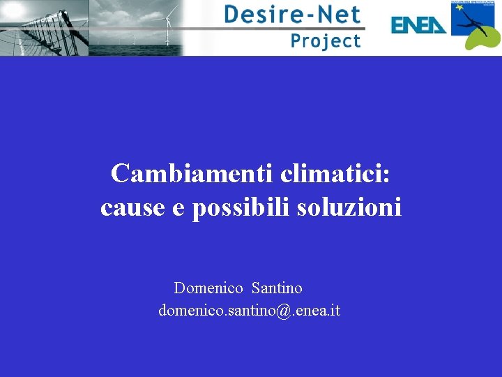 Cambiamenti climatici: cause e possibili soluzioni Domenico Santino domenico. santino@. enea. it 