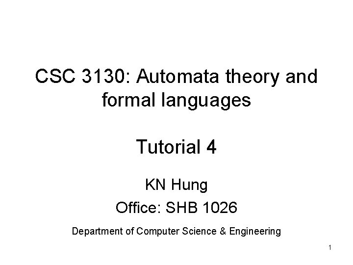 CSC 3130: Automata theory and formal languages Tutorial 4 KN Hung Office: SHB 1026