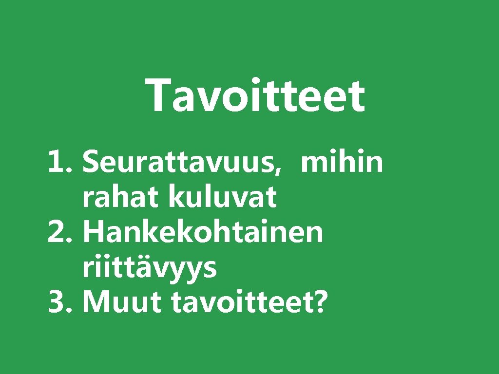 Tavoitteet 1. Seurattavuus, mihin rahat kuluvat 2. Hankekohtainen riittävyys 3. Muut tavoitteet? 