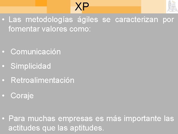 XP • Las metodologías ágiles se caracterizan por fomentar valores como: • Comunicación •