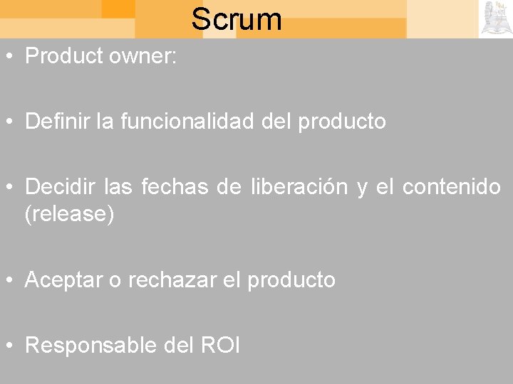 Scrum • Product owner: • Definir la funcionalidad del producto • Decidir las fechas