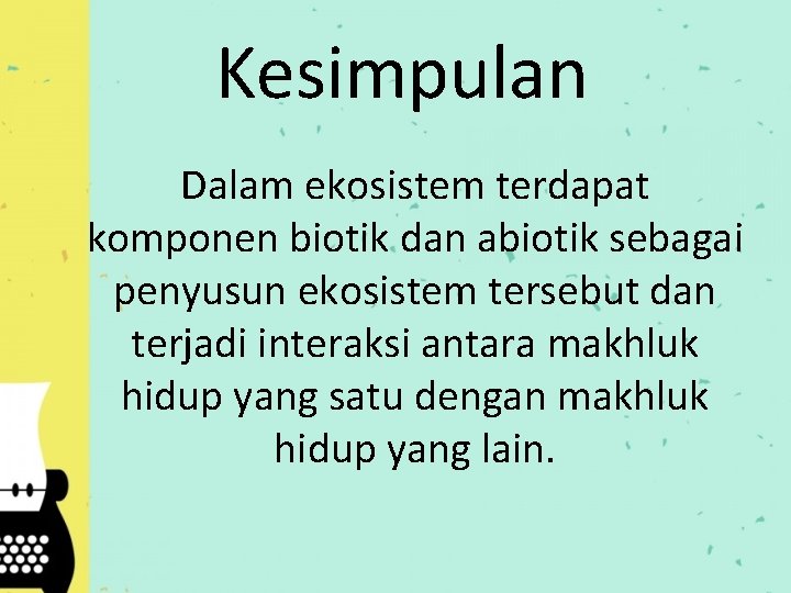 Kesimpulan Dalam ekosistem terdapat komponen biotik dan abiotik sebagai penyusun ekosistem tersebut dan terjadi