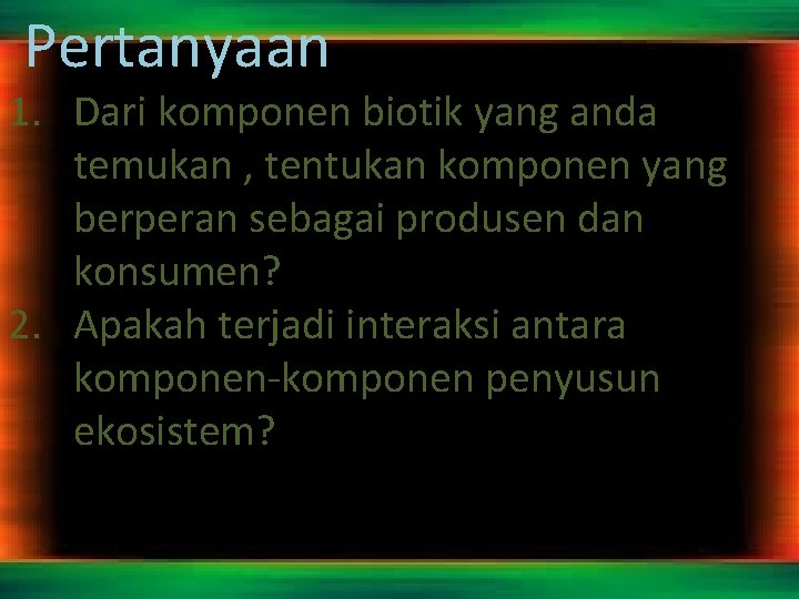 Pertanyaan 1. Dari komponen biotik yang anda temukan , tentukan komponen yang berperan sebagai