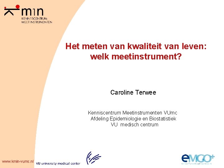 Het meten van kwaliteit van leven: welk meetinstrument? Caroline Terwee Kenniscentrum Meetinstrumenten VUmc Afdeling