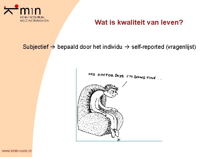 Wat is kwaliteit van leven? Subjectief bepaald door het individu self-reported (vragenlijst) www. kmin-vumc.