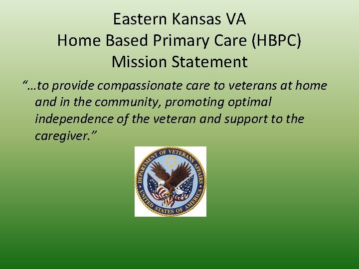 Eastern Kansas VA Home Based Primary Care (HBPC) Mission Statement “…to provide compassionate care