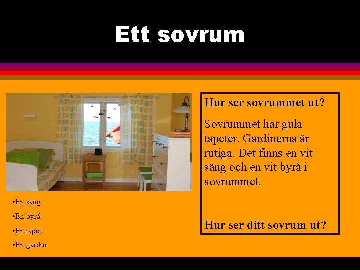 Ett sovrum Hur ser sovrummet ut? Sovrummet har gula tapeter. Gardinerna är rutiga. Det