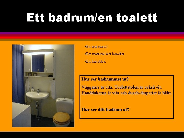 Ett badrum/en toalett • En toalettstol • Ett tvättställ/ett handfat • En handduk Hur