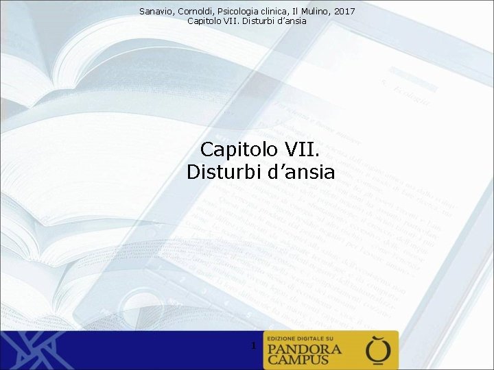 Sanavio, Cornoldi, Psicologia clinica, Il Mulino, 2017 Capitolo VII. Disturbi d’ansia 1 