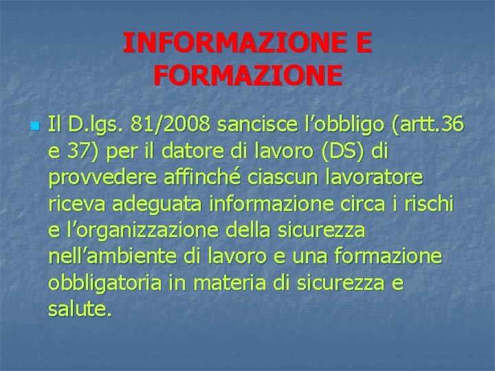 INFORMAZIONE E FORMAZIONE n Il D. lgs. 81/2008 sancisce l’obbligo (artt. 36 e 37)