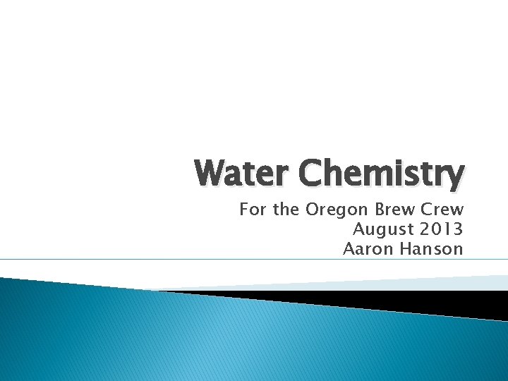 Water Chemistry For the Oregon Brew Crew August 2013 Aaron Hanson 