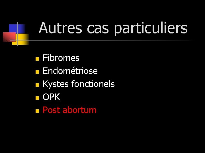 Autres cas particuliers n n n Fibromes Endométriose Kystes fonctionels OPK Post abortum 