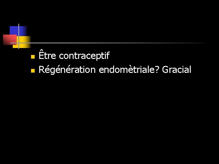 n n Être contraceptif Régénération endomètriale? Gracial 