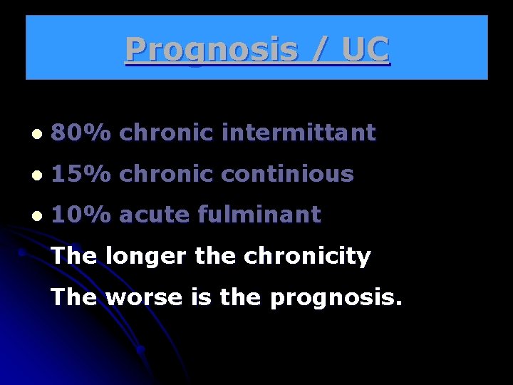 Prognosis / UC l 80% chronic intermittant l 15% chronic continious l 10% acute