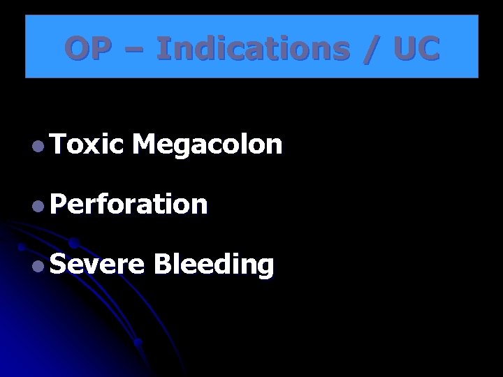 OP – Indications / UC l Toxic Megacolon l Perforation l Severe Bleeding 