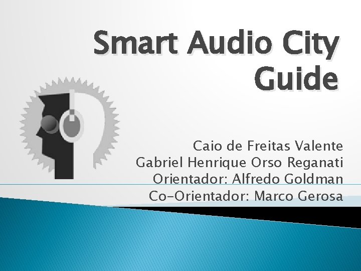 Smart Audio City Guide Caio de Freitas Valente Gabriel Henrique Orso Reganati Orientador: Alfredo