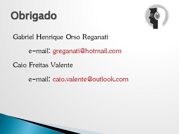 Obrigado Gabriel Henrique Orso Reganati e-mail: greganati@hotmail. com Caio Freitas Valente e-mail: caio. valente@outlook.