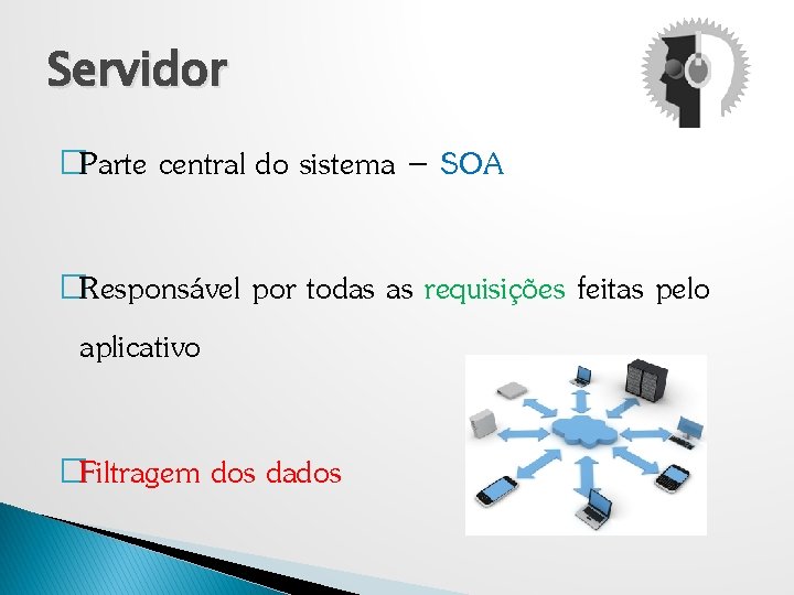 Servidor �Parte central do sistema – SOA �Responsável por todas as requisições feitas pelo