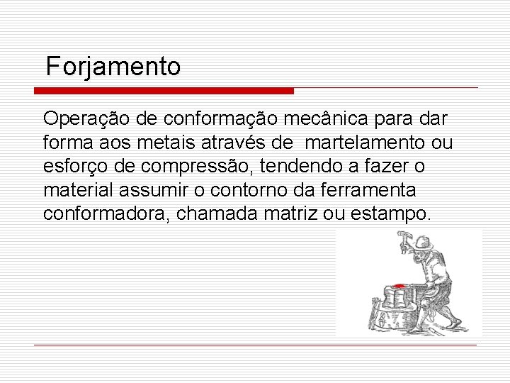 Forjamento Operação de conformação mecânica para dar forma aos metais através de martelamento ou