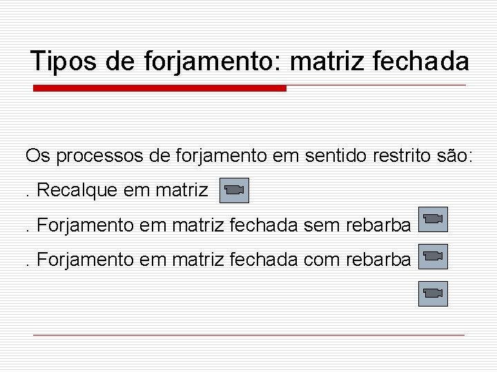 Tipos de forjamento: matriz fechada Os processos de forjamento em sentido restrito são: .