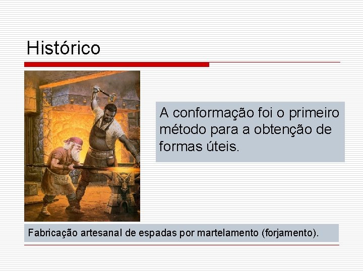 Histórico A conformação foi o primeiro método para a obtenção de formas úteis. Fabricação