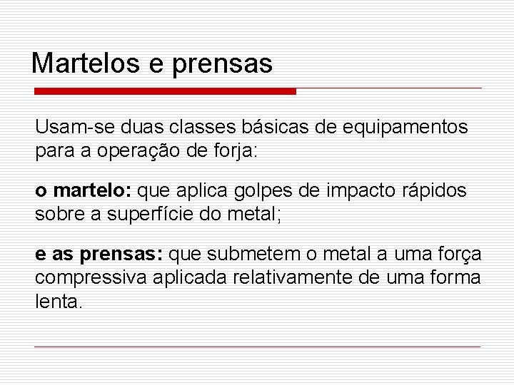 Martelos e prensas Usam-se duas classes básicas de equipamentos para a operação de forja: