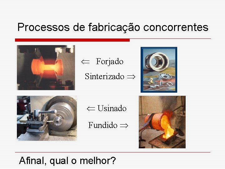 Processos de fabricação concorrentes Forjado Sinterizado Usinado Fundido Afinal, qual o melhor? 