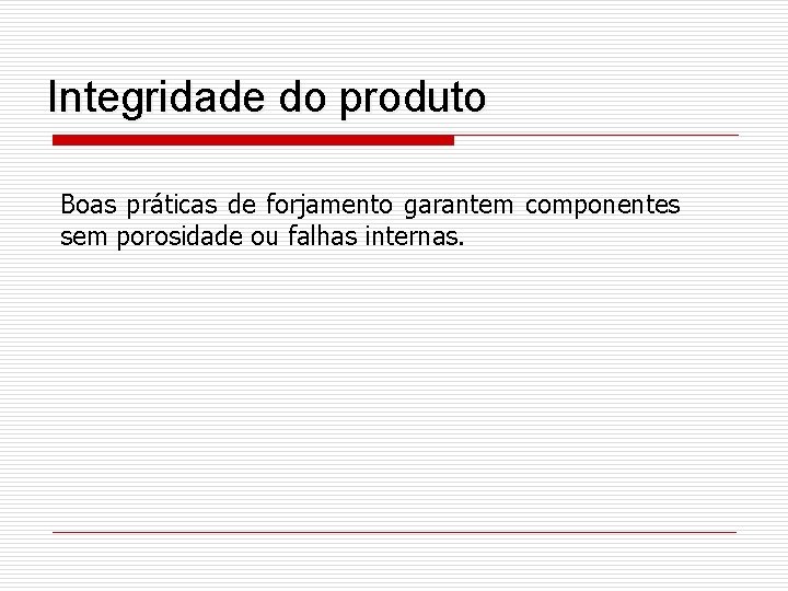 Integridade do produto Boas práticas de forjamento garantem componentes sem porosidade ou falhas internas.