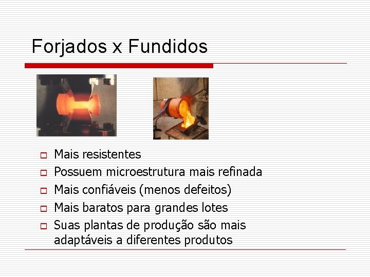 Forjados x Fundidos o o o Mais resistentes Possuem microestrutura mais refinada Mais confiáveis