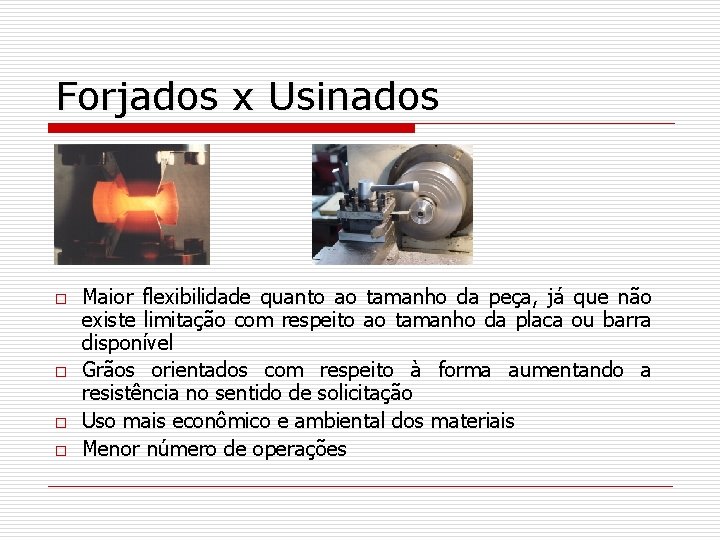 Forjados x Usinados o o Maior flexibilidade quanto ao tamanho da peça, já que