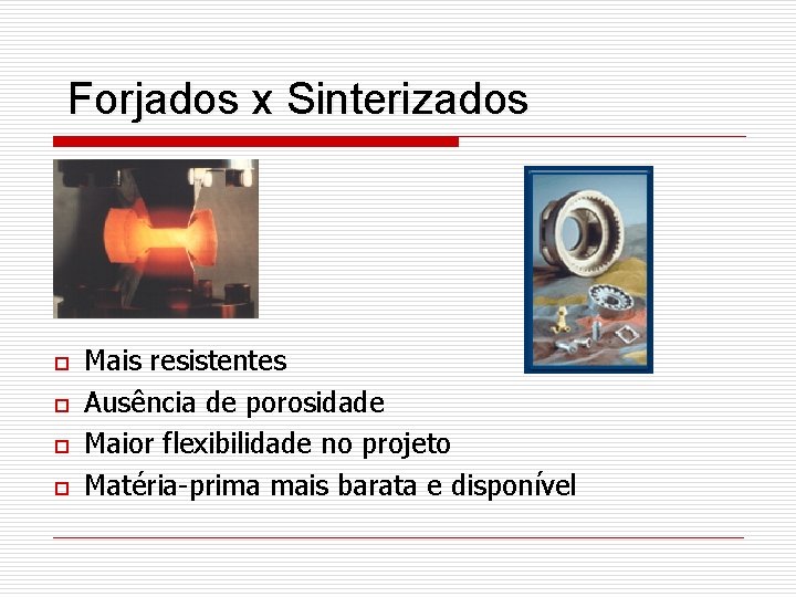 Forjados x Sinterizados o o Mais resistentes Ausência de porosidade Maior flexibilidade no projeto