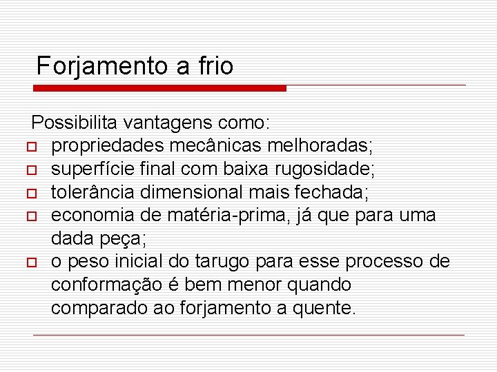 Forjamento a frio Possibilita vantagens como: o propriedades mecânicas melhoradas; o superfície final com