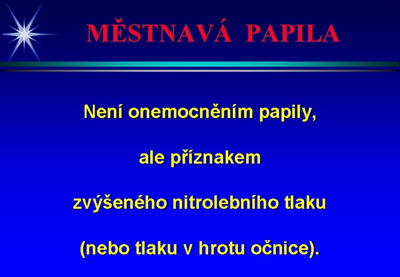 MĚSTNAVÁ PAPILA Není onemocněním papily, ale příznakem zvýšeného nitrolebního tlaku (nebo tlaku v hrotu
