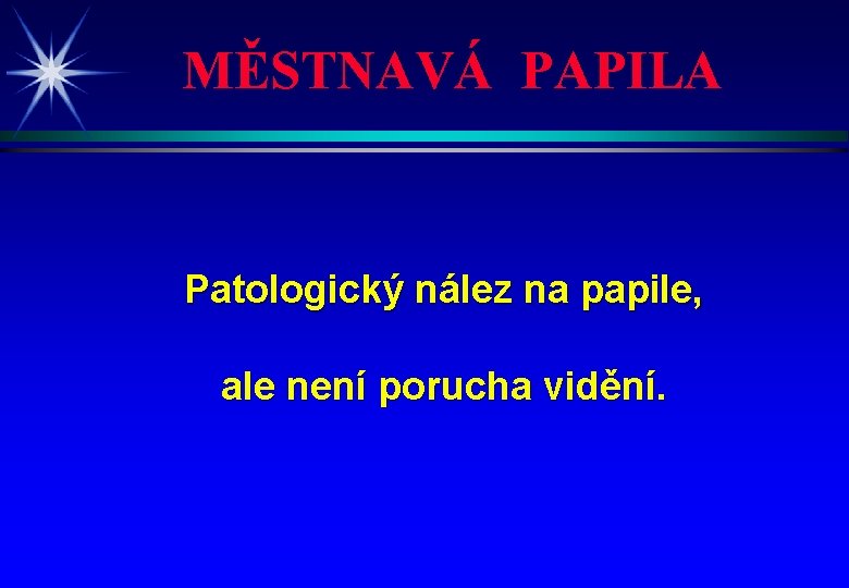 MĚSTNAVÁ PAPILA Patologický nález na papile, ale není porucha vidění. 