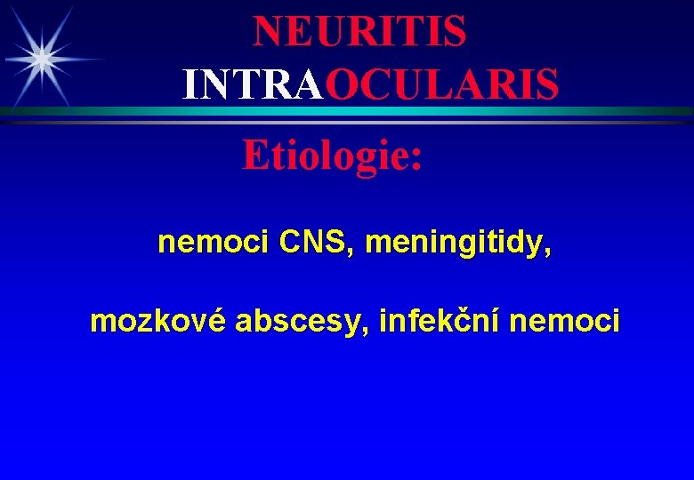 NEURITIS INTRAOCULARIS Etiologie: nemoci CNS, meningitidy, mozkové abscesy, infekční nemoci 