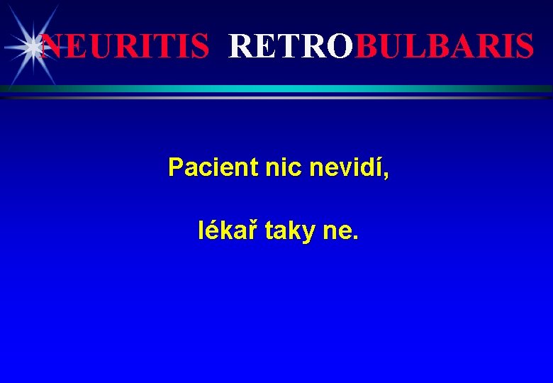 NEURITIS RETROBULBARIS Pacient nic nevidí, lékař taky ne. 