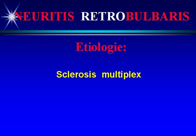 NEURITIS RETROBULBARIS Etiologie: Sclerosis multiplex 