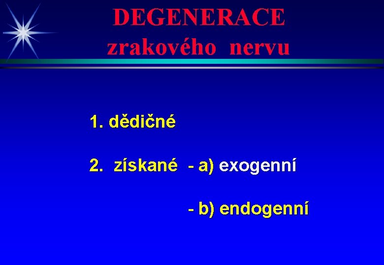 DEGENERACE zrakového nervu 1. dědičné 2. získané - a) exogenní - b) endogenní 