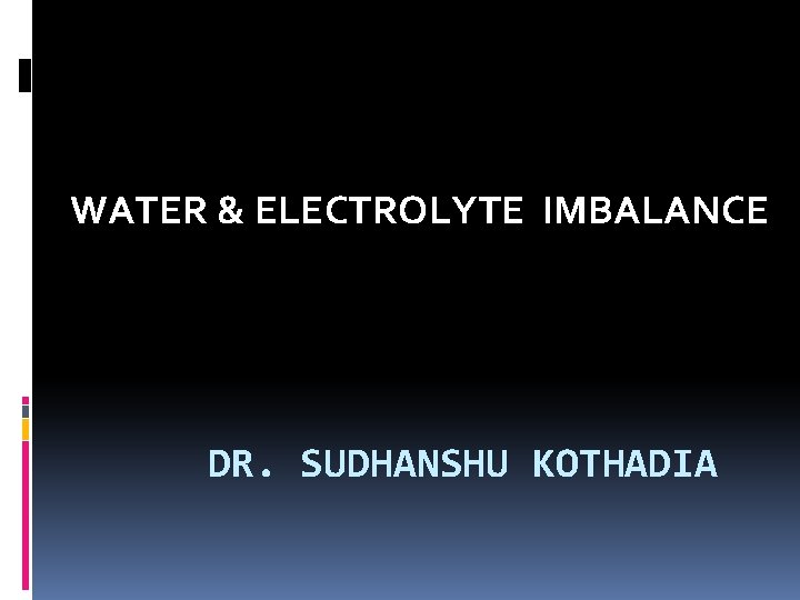 WATER & ELECTROLYTE IMBALANCE DR. SUDHANSHU KOTHADIA 