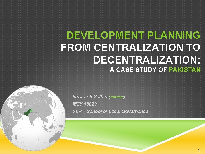 DEVELOPMENT PLANNING FROM CENTRALIZATION TO DECENTRALIZATION: A CASE STUDY OF PAKISTAN Imran Ali Sultan