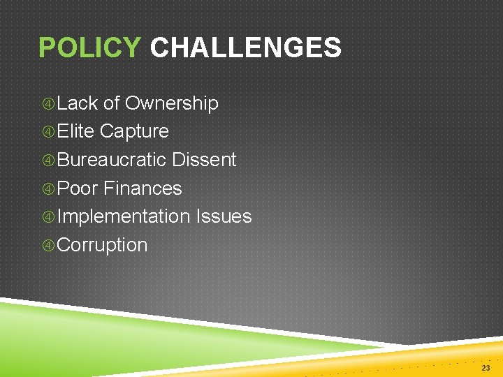 POLICY CHALLENGES Lack of Ownership Elite Capture Bureaucratic Dissent Poor Finances Implementation Issues Corruption