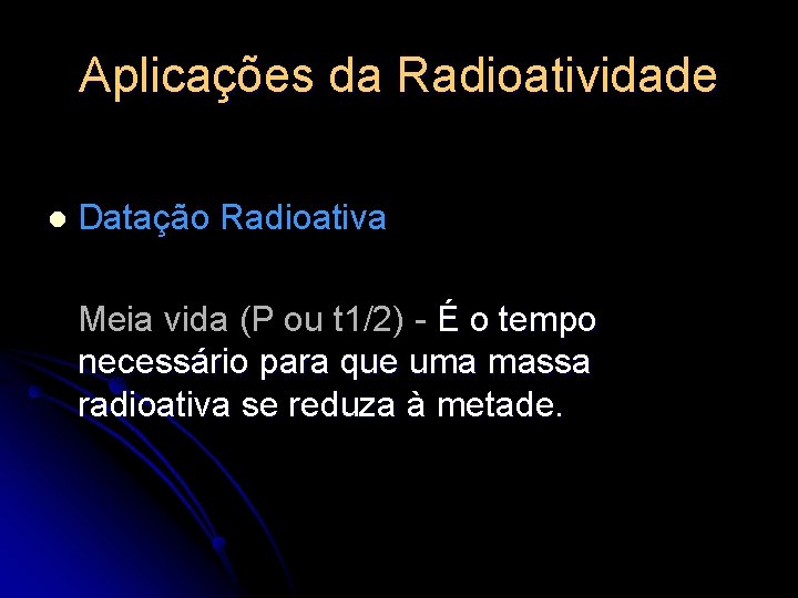 Aplicações da Radioatividade l Datação Radioativa Meia vida (P ou t 1/2) - É