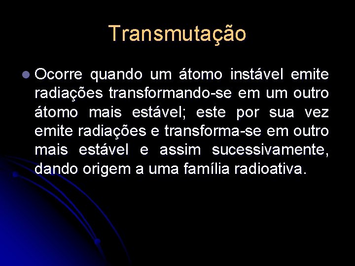 Transmutação l Ocorre quando um átomo instável emite radiações transformando-se em um outro átomo