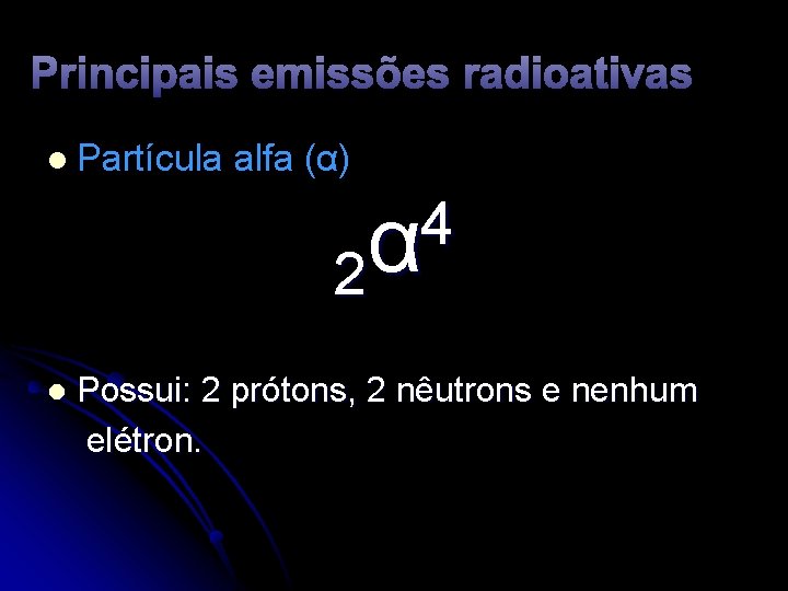 Principais emissões radioativas l Partícula alfa (α) 4 α 2 l Possui: 2 prótons,