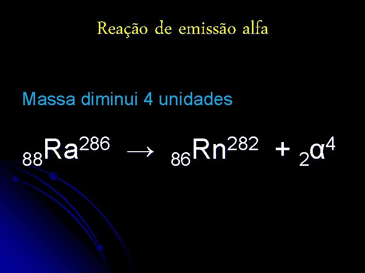 Reação de emissão alfa Massa diminui 4 unidades 286 88 Ra → 282 86