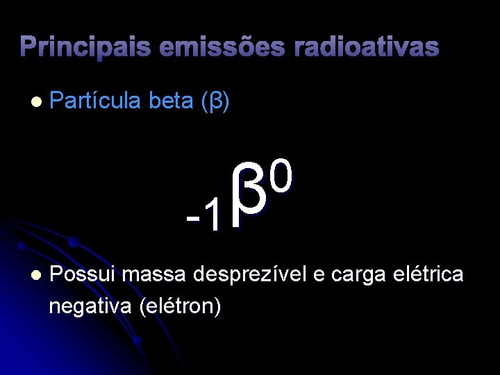 Principais emissões radioativas l Partícula beta (β) 0 β -1 l Possui massa desprezível