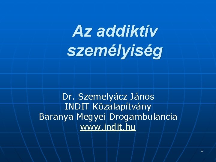 Az addiktív személyiség Dr. Szemelyácz János INDIT Közalapítvány Baranya Megyei Drogambulancia www. indit. hu