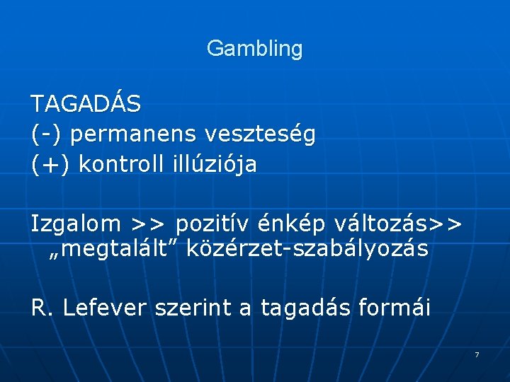 Gambling TAGADÁS (-) permanens veszteség (+) kontroll illúziója Izgalom >> pozitív énkép változás>> „megtalált”