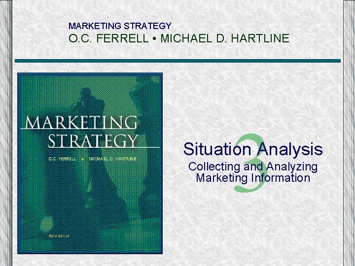 MARKETING STRATEGY O. C. FERRELL • MICHAEL D. HARTLINE 3 Situation Analysis Collecting and