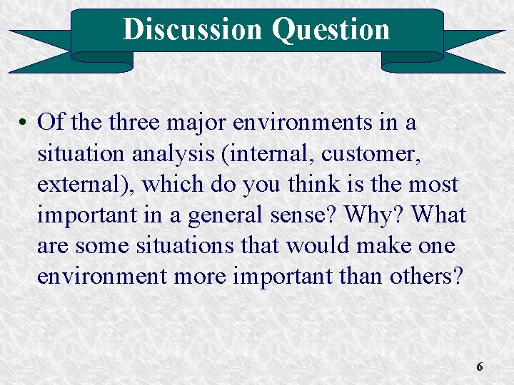 Discussion Question • Of the three major environments in a situation analysis (internal, customer,